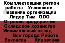 Комплектовщик(регион работы - Угловское) › Название организации ­ Лидер Тим, ООО › Отрасль предприятия ­ Складское хозяйство › Минимальный оклад ­ 36 000 - Все города Работа » Вакансии   . Кировская обл.,Захарищево п.